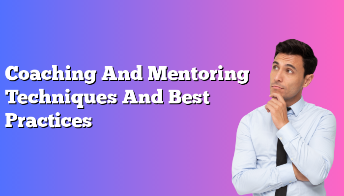 Coaching And Mentoring Techniques And Best Practices