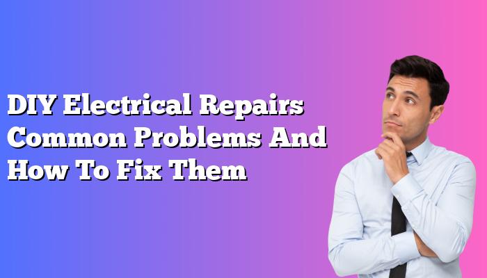 DIY Electrical Repairs Common Problems And How To Fix Them