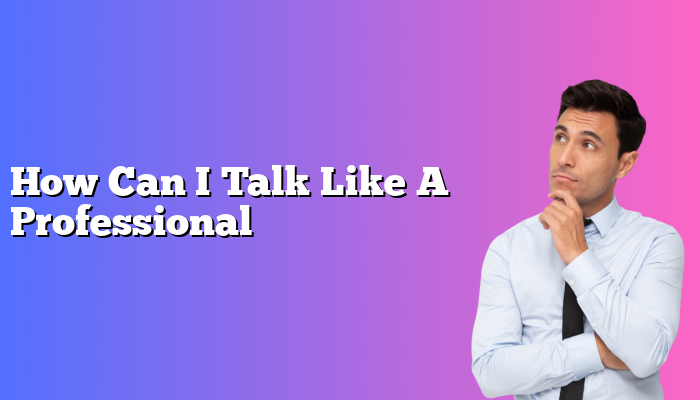 How Can I Talk Like A Professional