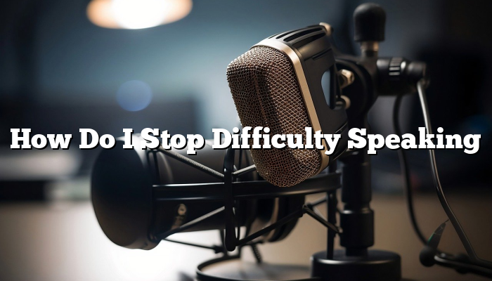 How Do I Stop Difficulty Speaking
