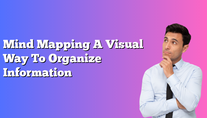 Mind Mapping A Visual Way To Organize Information