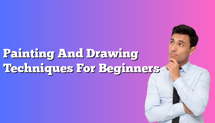 Painting And Drawing Techniques For Beginners