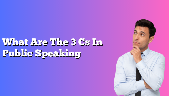What Are The 3 Cs In Public Speaking