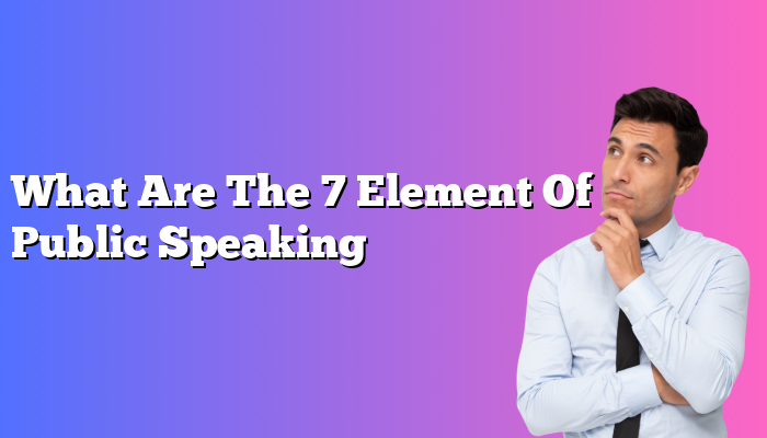 What Are The 7 Element Of Public Speaking