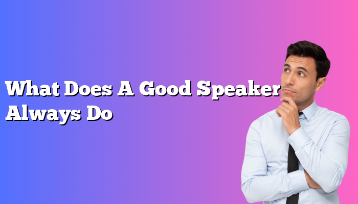 What Does A Good Speaker Always Do