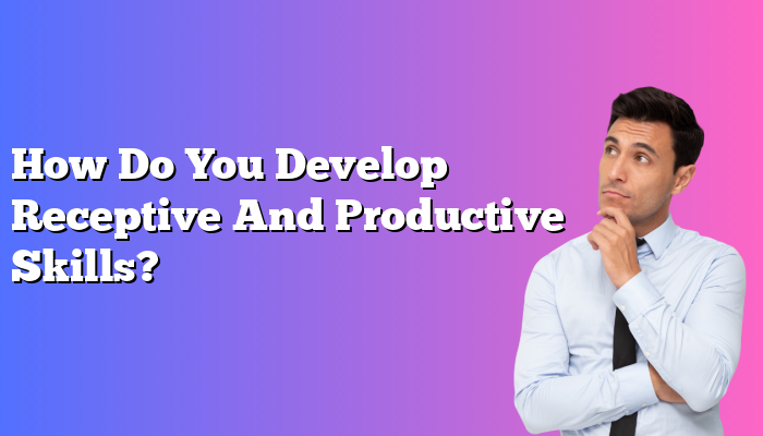 How Do You Develop Receptive And Productive Skills?