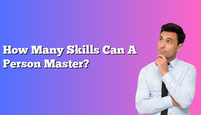 How Many Skills Can A Person Master?
