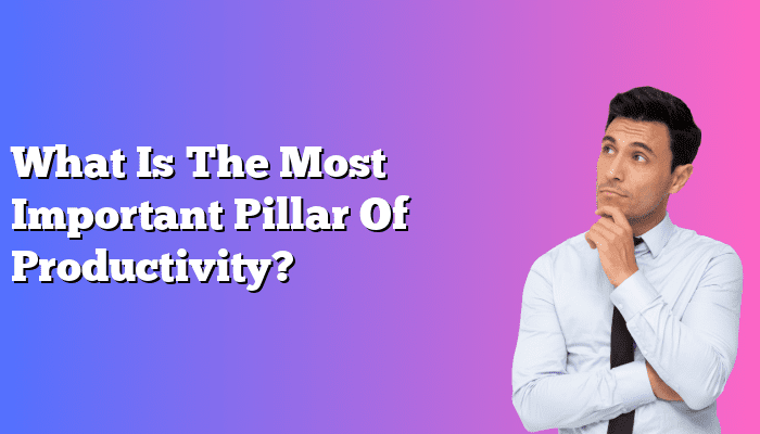 What Is The Most Important Pillar Of Productivity?